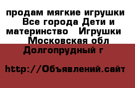 продам мягкие игрушки - Все города Дети и материнство » Игрушки   . Московская обл.,Долгопрудный г.